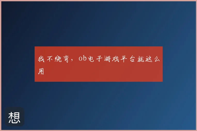 我不绕弯，ob电子游戏平台就这么用